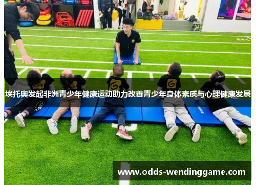 埃托奥发起非洲青少年健康运动助力改善青少年身体素质与心理健康发展