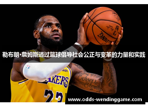 勒布朗·詹姆斯通过篮球倡导社会公正与变革的力量和实践