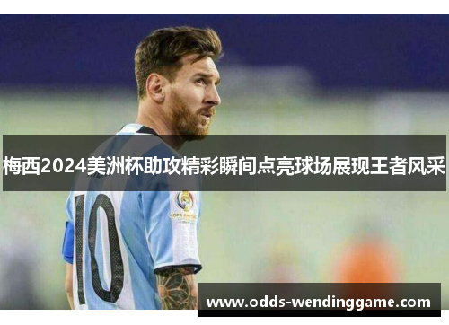 梅西2024美洲杯助攻精彩瞬间点亮球场展现王者风采