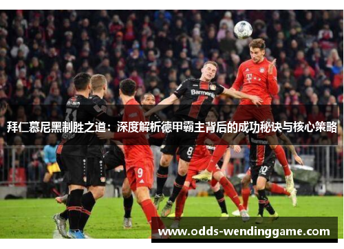 拜仁慕尼黑制胜之道：深度解析德甲霸主背后的成功秘诀与核心策略