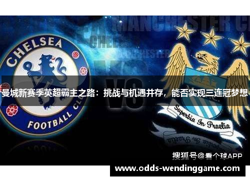 曼城新赛季英超霸主之路：挑战与机遇并存，能否实现三连冠梦想