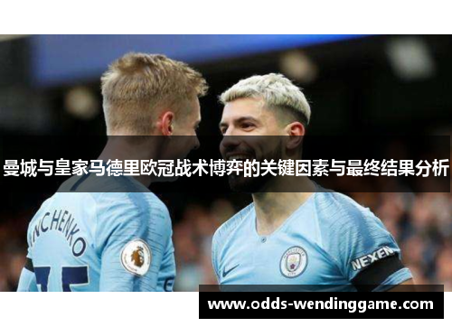 曼城与皇家马德里欧冠战术博弈的关键因素与最终结果分析