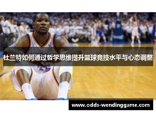 杜兰特如何通过哲学思维提升篮球竞技水平与心态调整