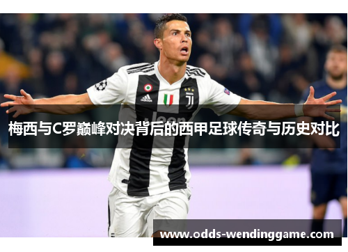 梅西与C罗巅峰对决背后的西甲足球传奇与历史对比