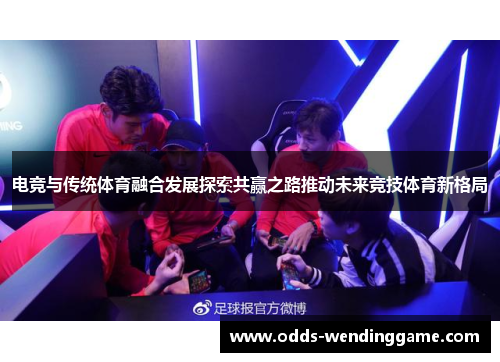 电竞与传统体育融合发展探索共赢之路推动未来竞技体育新格局