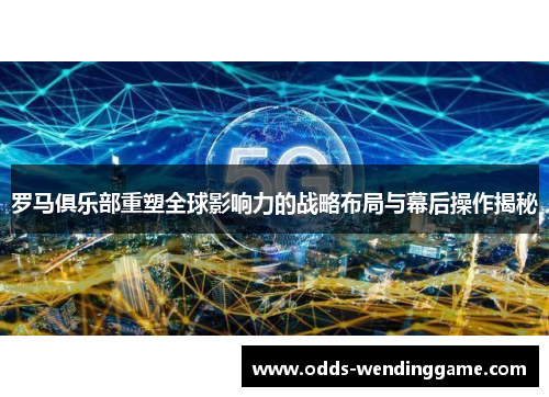 罗马俱乐部重塑全球影响力的战略布局与幕后操作揭秘