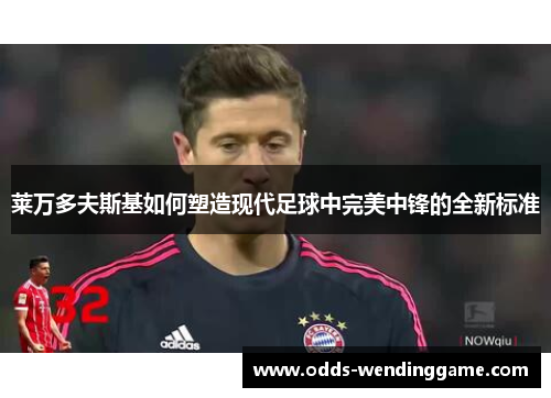 莱万多夫斯基如何塑造现代足球中完美中锋的全新标准