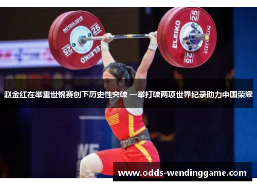 赵金红在举重世锦赛创下历史性突破 一举打破两项世界纪录助力中国荣耀