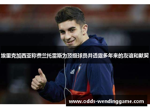 埃里克加西亚称费兰托雷斯为顶级球员并透露多年来的友谊和默契