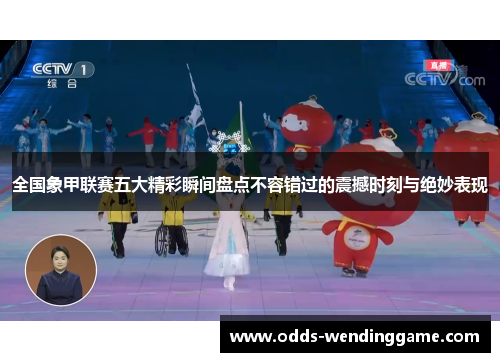 全国象甲联赛五大精彩瞬间盘点不容错过的震撼时刻与绝妙表现