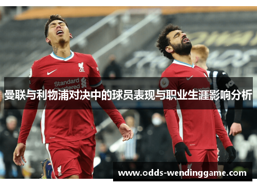 曼联与利物浦对决中的球员表现与职业生涯影响分析