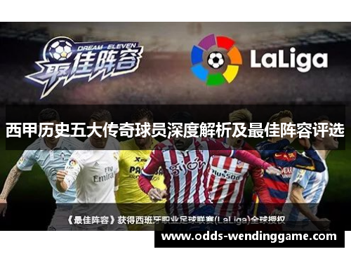 西甲历史五大传奇球员深度解析及最佳阵容评选