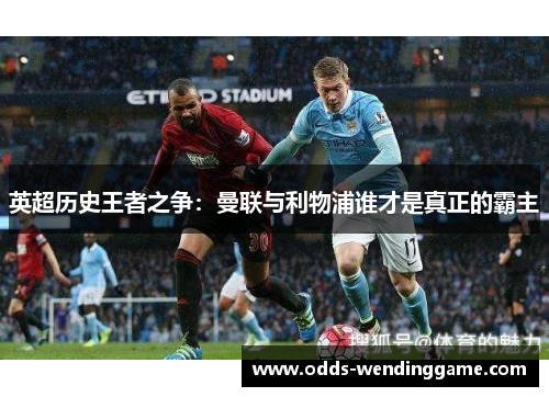 英超历史王者之争：曼联与利物浦谁才是真正的霸主