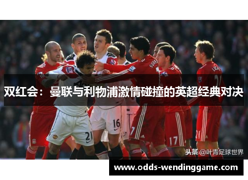 双红会：曼联与利物浦激情碰撞的英超经典对决