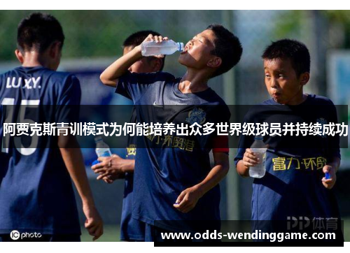 阿贾克斯青训模式为何能培养出众多世界级球员并持续成功