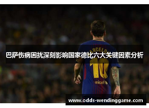 巴萨伤病困扰深刻影响国家德比六大关键因素分析