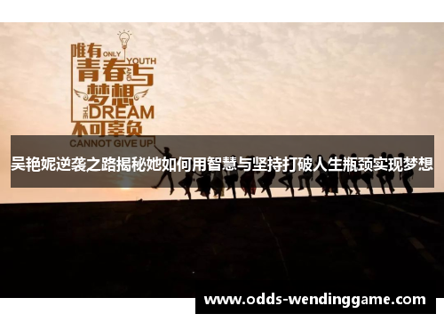 吴艳妮逆袭之路揭秘她如何用智慧与坚持打破人生瓶颈实现梦想