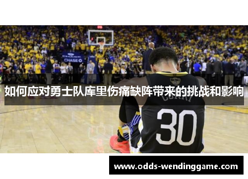 如何应对勇士队库里伤痛缺阵带来的挑战和影响