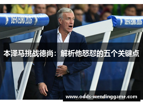 本泽马挑战德尚：解析他怒怼的五个关键点