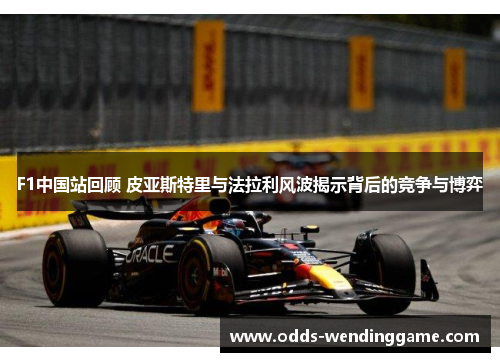 F1中国站回顾 皮亚斯特里与法拉利风波揭示背后的竞争与博弈