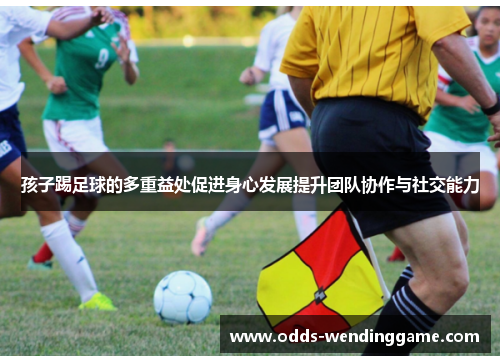 孩子踢足球的多重益处促进身心发展提升团队协作与社交能力
