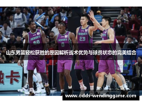 山东男篮轻松获胜的原因解析战术优势与球员状态的完美结合