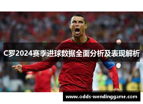 C罗2024赛季进球数据全面分析及表现解析