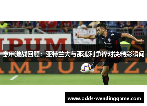 意甲激战回顾：亚特兰大与那波利争锋对决精彩瞬间