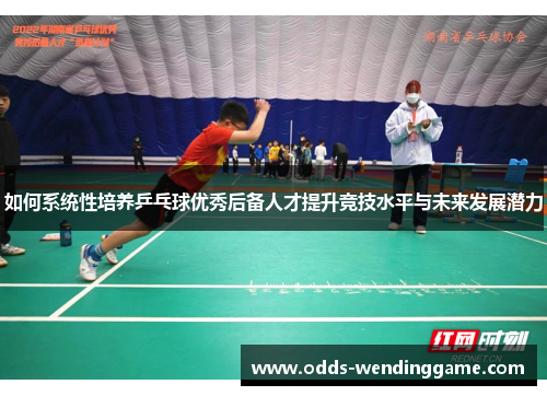 如何系统性培养乒乓球优秀后备人才提升竞技水平与未来发展潜力