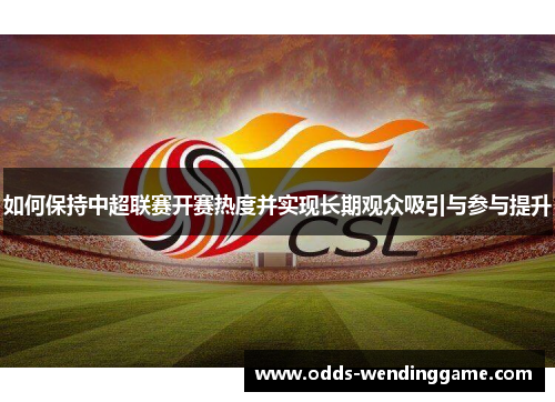 如何保持中超联赛开赛热度并实现长期观众吸引与参与提升