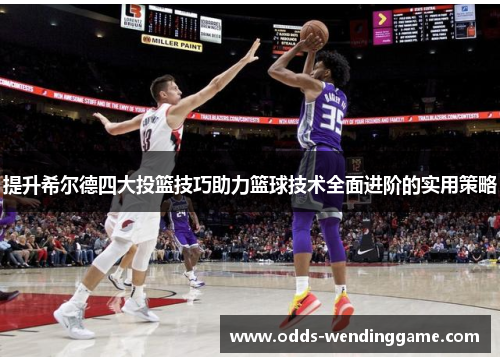 提升希尔德四大投篮技巧助力篮球技术全面进阶的实用策略
