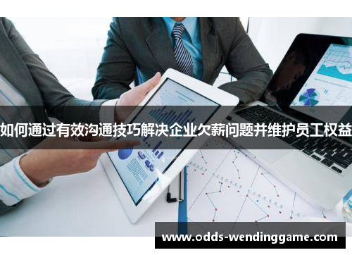 如何通过有效沟通技巧解决企业欠薪问题并维护员工权益