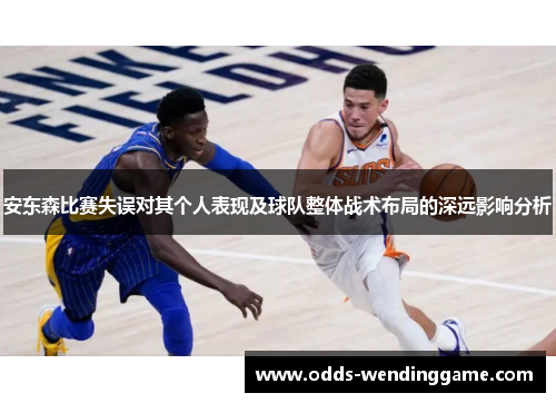 安东森比赛失误对其个人表现及球队整体战术布局的深远影响分析