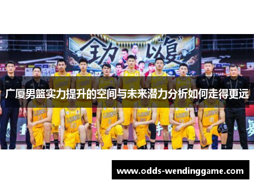 广厦男篮实力提升的空间与未来潜力分析如何走得更远