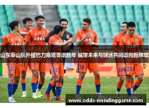 山东泰山队外援巴力斯塔寄语新年 展望未来与球迷共同迈向新辉煌