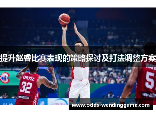 提升赵睿比赛表现的策略探讨及打法调整方案