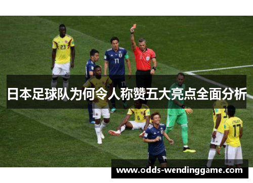 日本足球队为何令人称赞五大亮点全面分析