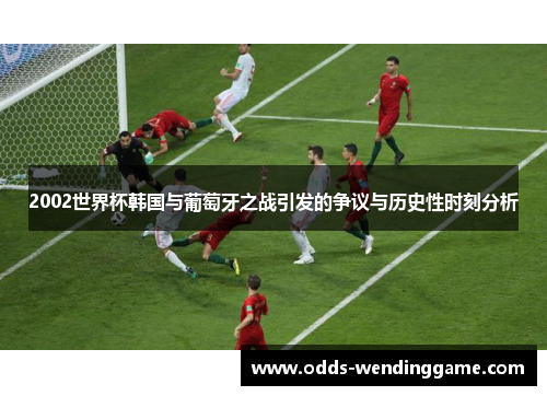 2002世界杯韩国与葡萄牙之战引发的争议与历史性时刻分析