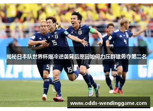 揭秘日本队世界杯爆冷逆袭背后原因如何力压群雄勇夺第二名