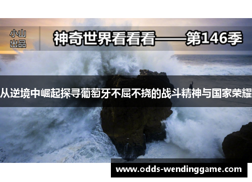 从逆境中崛起探寻葡萄牙不屈不挠的战斗精神与国家荣耀